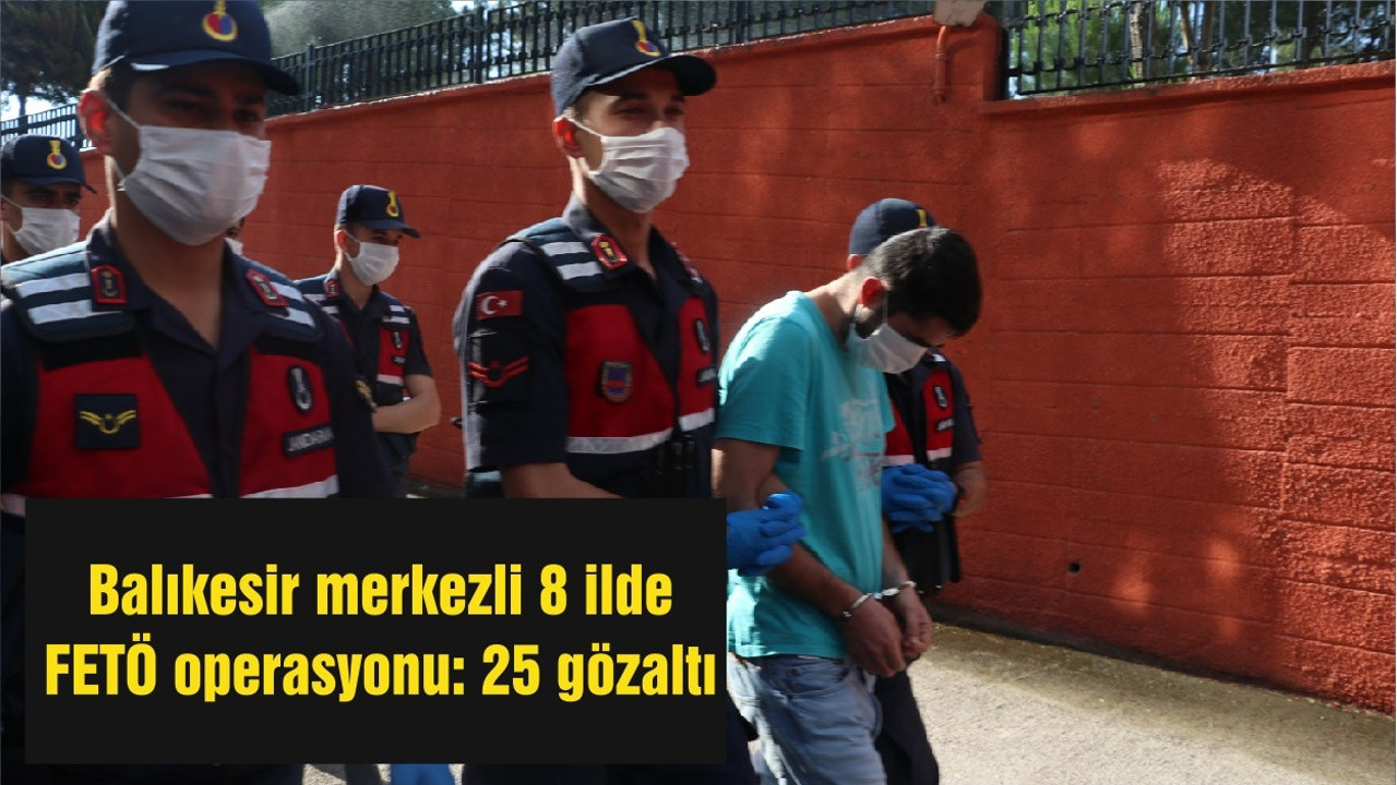 Balıkesir merkezli 8 ilde FETÖ operasyonu: 25 gözaltı
