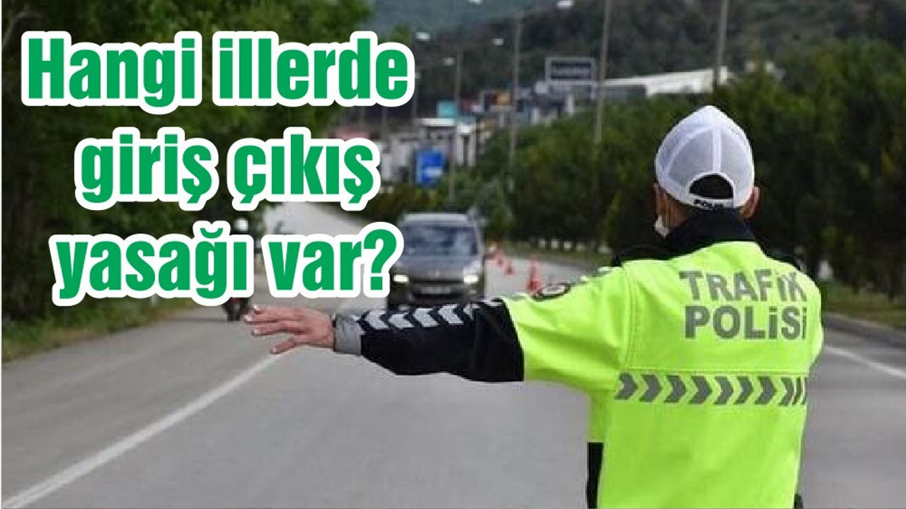 Hangi illerde giriş çıkış yasağı var?