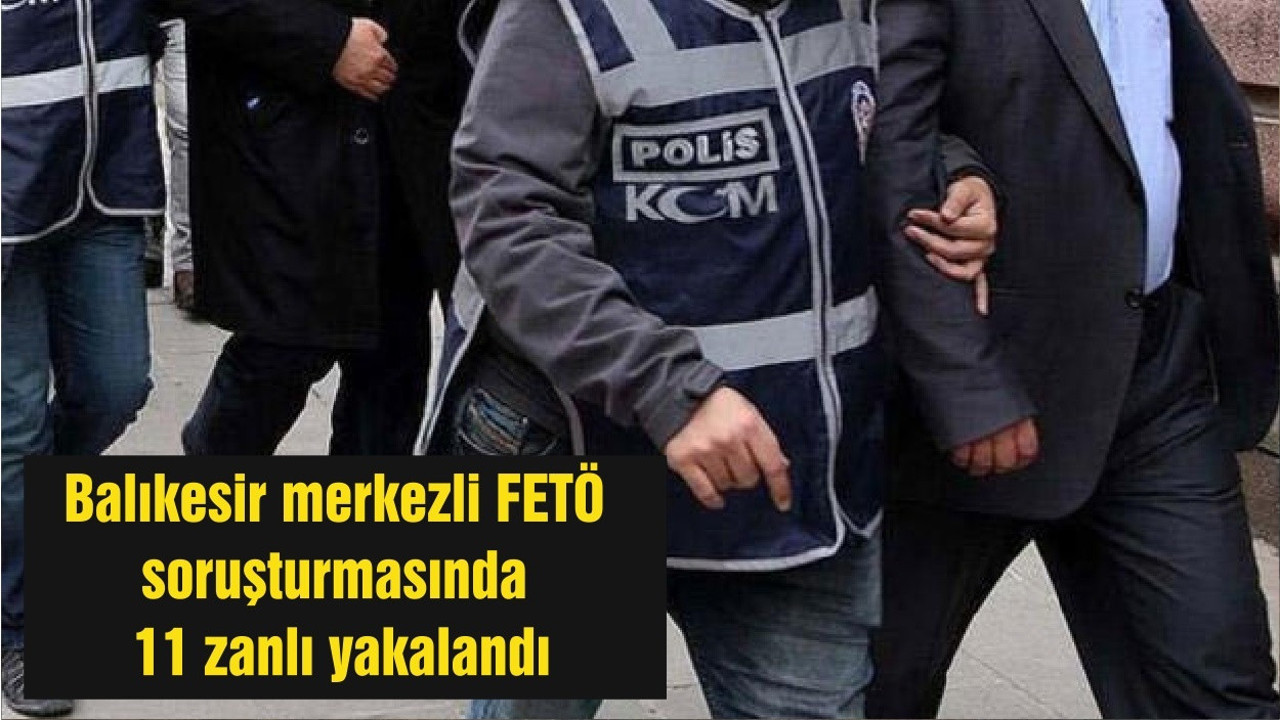 Balıkesir merkezli FETÖ soruşturmasında 11 zanlı yakalandı