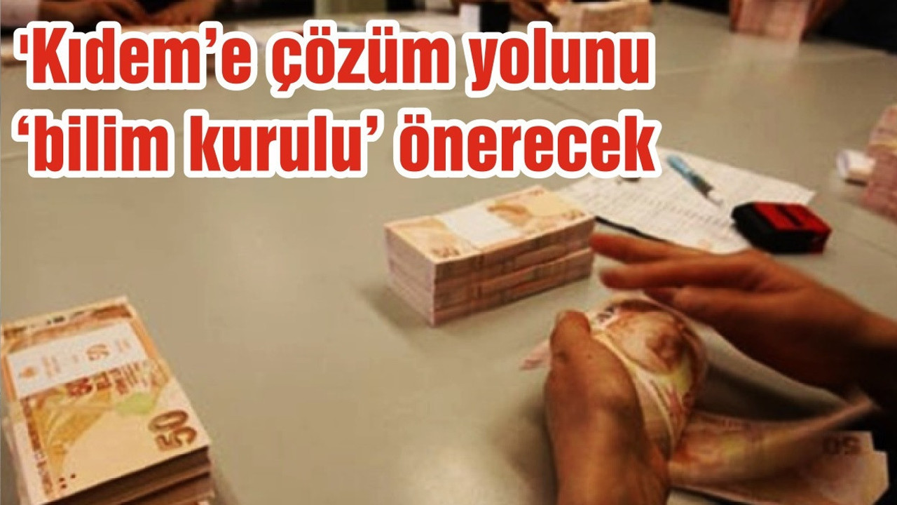 'Kıdem’e çözüm yolunu ‘bilim kurulu’ önerecek