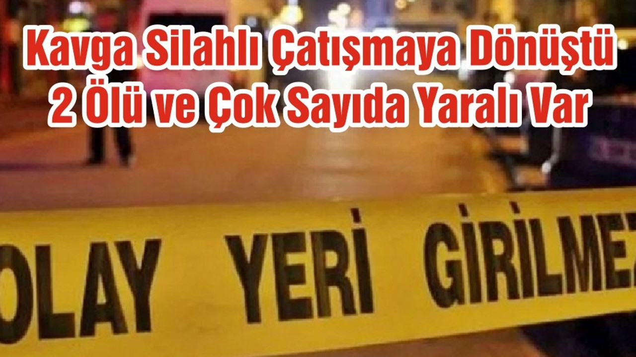 Kavga Silahlı Çatışmaya Dönüştü 2 Ölü ve Çok Sayıda Yaralı Var