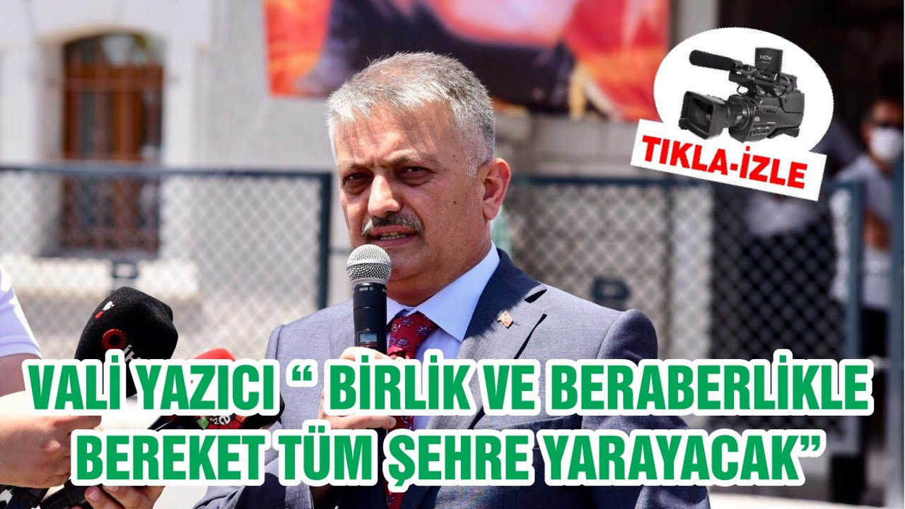 VALİ YAZICI “ BİRLİK VE BERABERLİKLE BEREKET TÜM ŞEHRE YARAYACAK”
