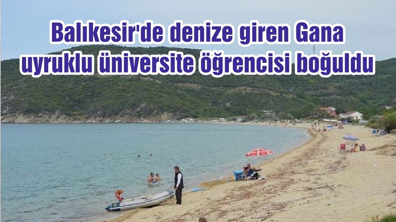 Balıkesir'de denize giren Gana uyruklu üniversite öğrencisi boğuldu