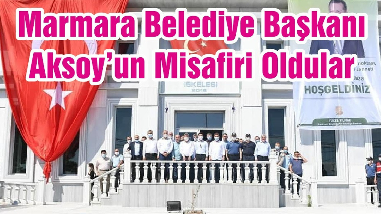 Marmara Belediye Başkanı Aksoy’un Misafiri Oldular