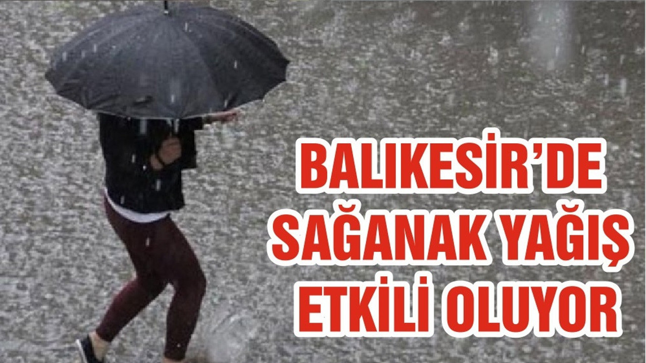 BALIKESİR’DE SAĞANAK YAĞIŞ ETKİLİ OLUYOR