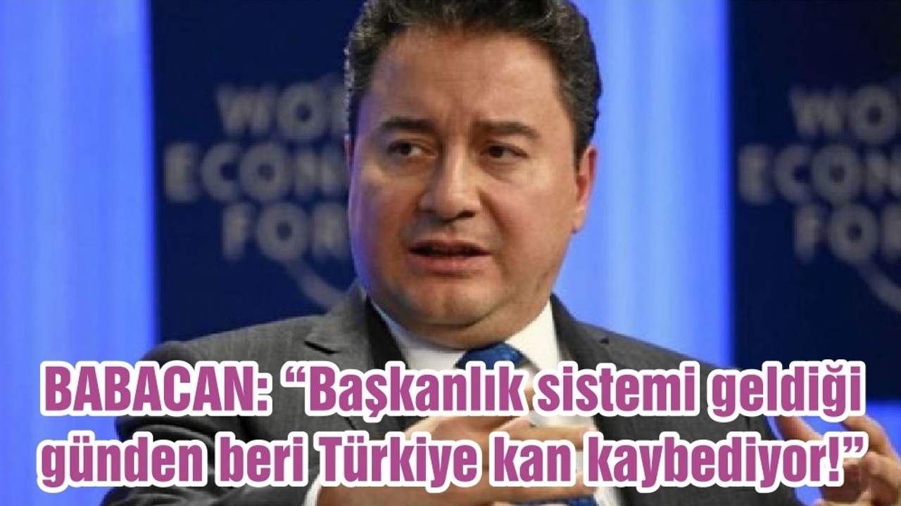 BABACAN: “Başkanlık sistemi geldiği günden beri Türkiye kan kaybediyor!”
