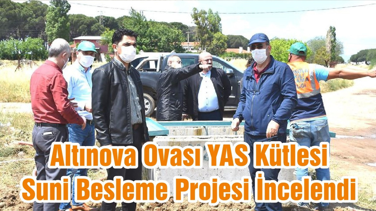 Altınova Ovası YAS Kütlesi Suni Besleme Projesi İncelendi