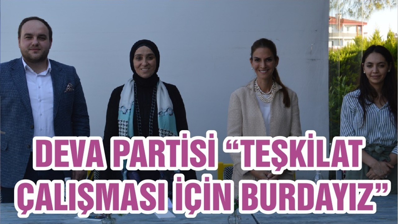 DEVA PARTİSİ “TEŞKİLAT ÇALIŞMASI İÇİN BURDAYIZ”