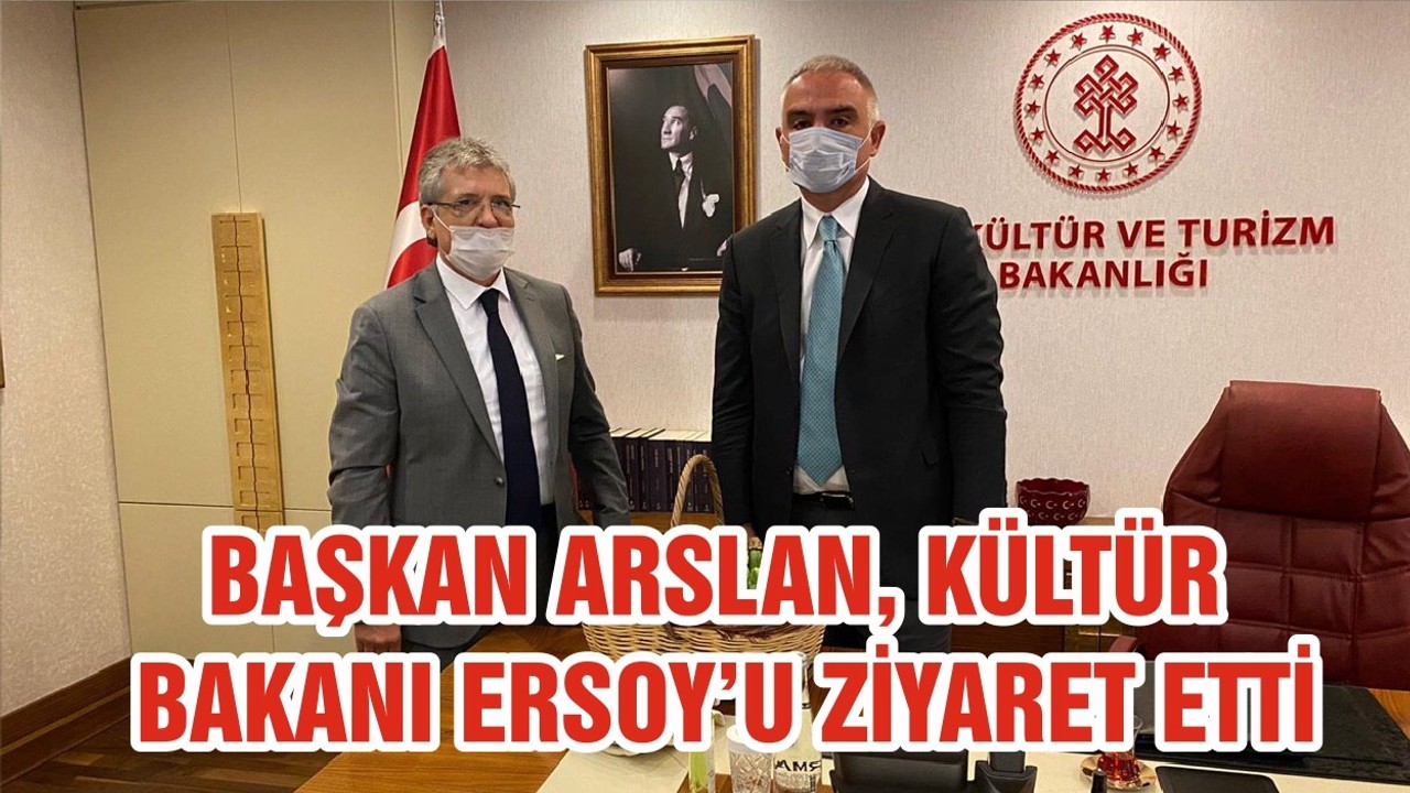 BAŞKAN ARSLAN, KÜLTÜR BAKANI ERSOY’U ZİYARET ETTİ
