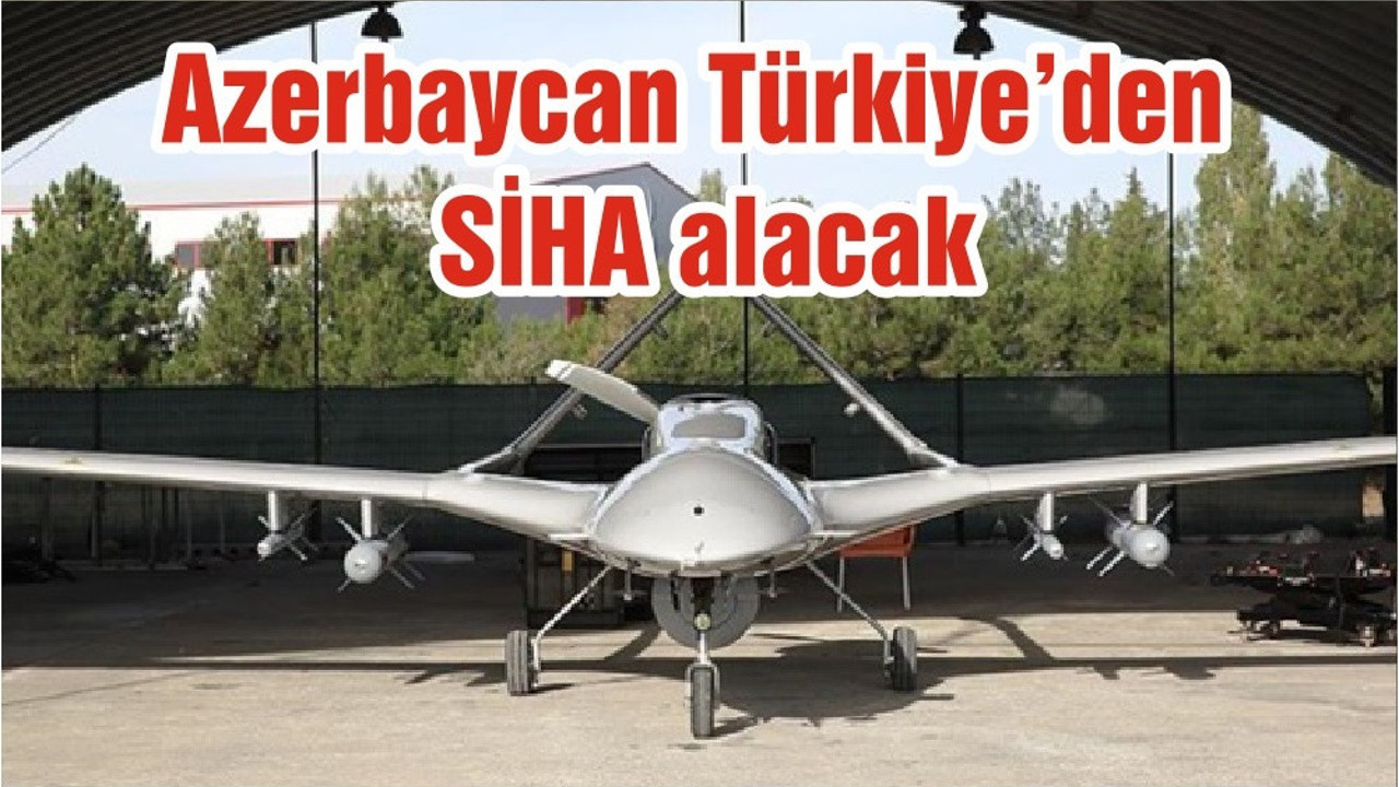 Azerbaycan Türkiye’den SİHA alacak