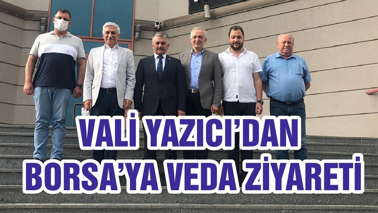 VALİ YAZICI’DAN BORSA’YA VEDA ZİYARETİ