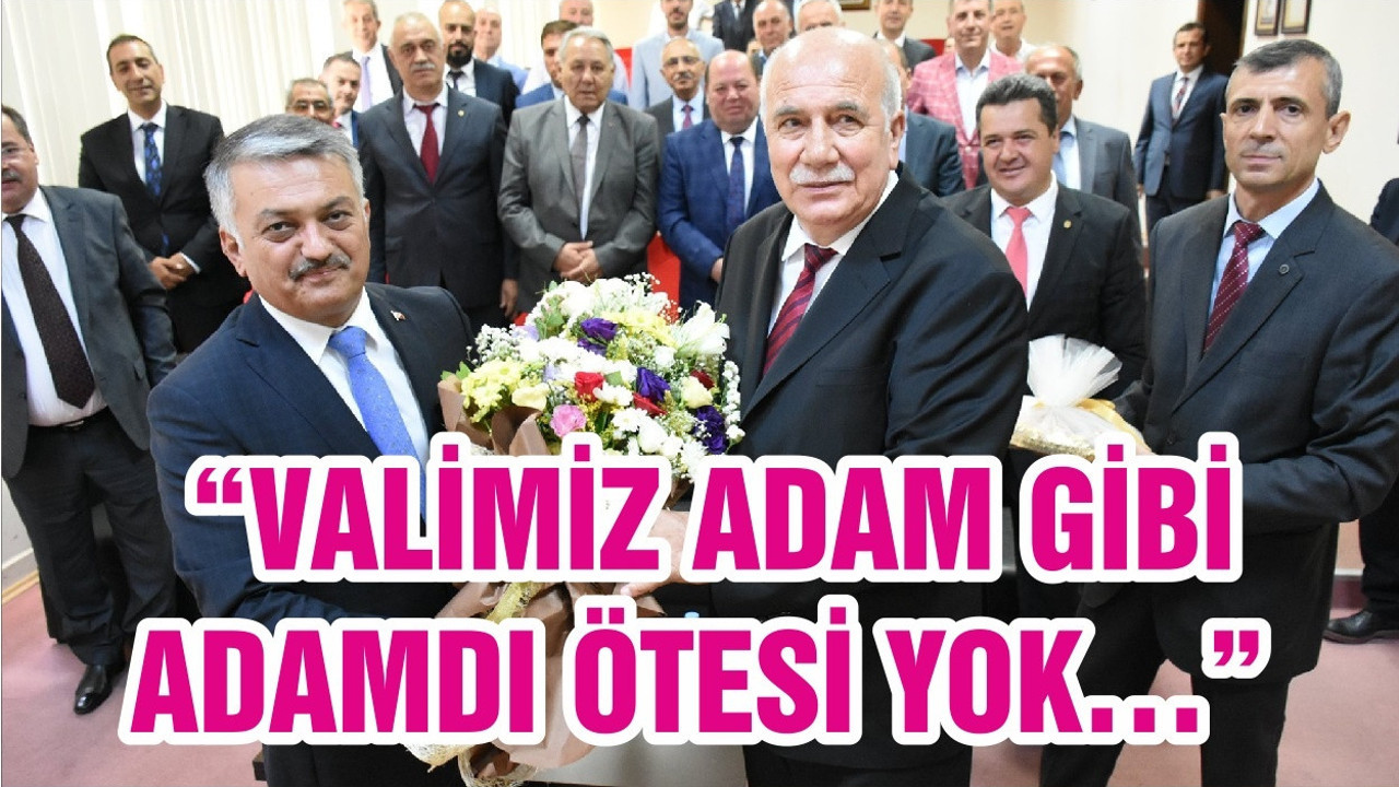 “VALİMİZ ADAM GİBİ ADAMDI ÖTESİ YOK…”