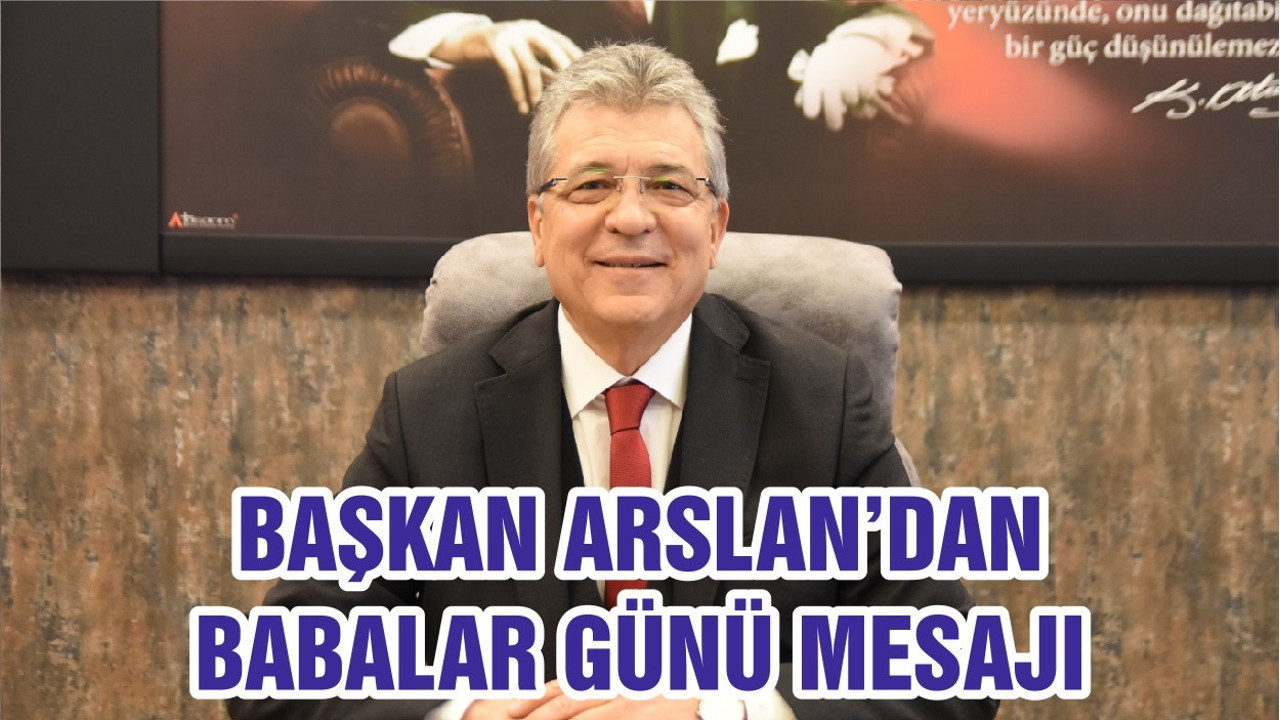 BAŞKAN ARSLAN’DAN BABALAR GÜNÜ MESAJI