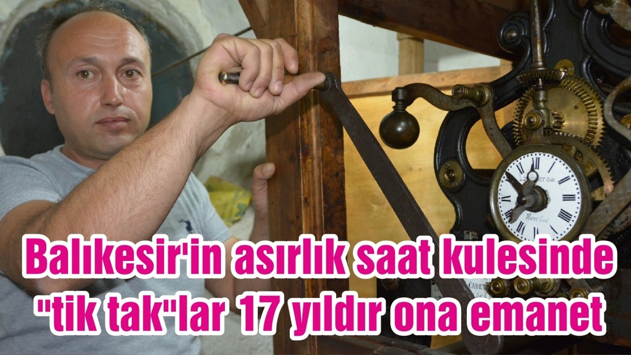 Balıkesir'in asırlık saat kulesinde "tik tak"lar 17 yıldır ona emanet