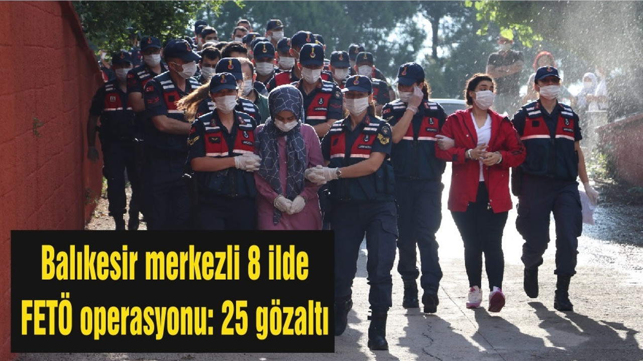 Balıkesir merkezli 8 ilde FETÖ operasyonu: 25 gözaltı