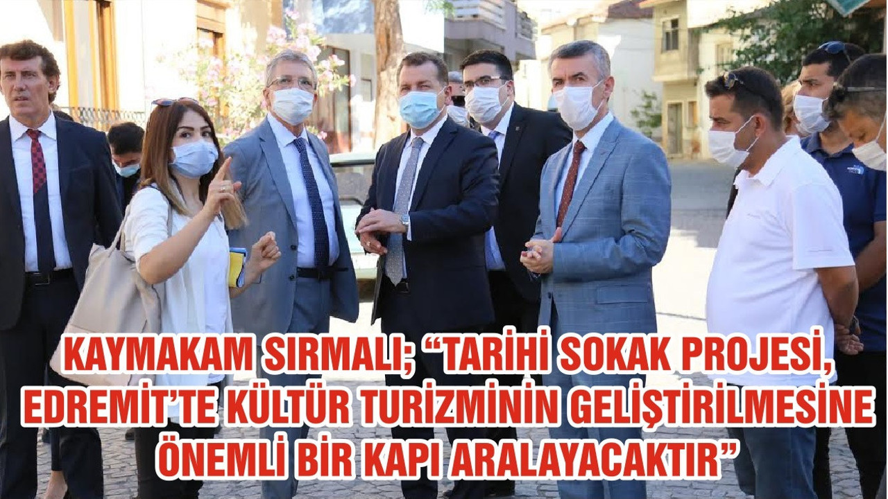 KAYMAKAM SIRMALI; “TARİHİ SOKAK PROJESİ, EDREMİT’TE KÜLTÜR TURİZMİNİN GELİŞTİRİLMESİNE ÖNEMLİ BİR KAPI ARALAYACAKTIR”