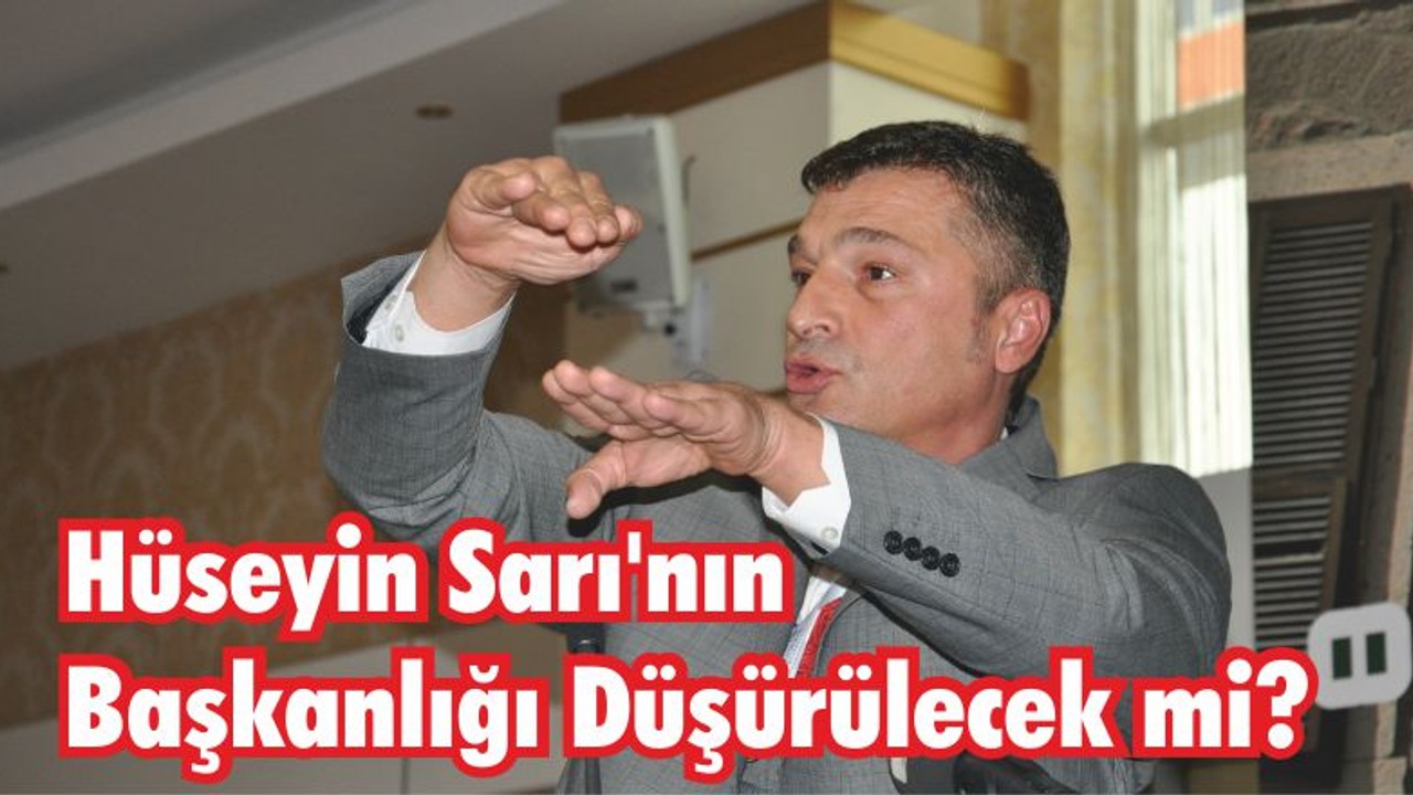 Hüseyin Sarı’nın Başkanlığı Düşürülecek mi?