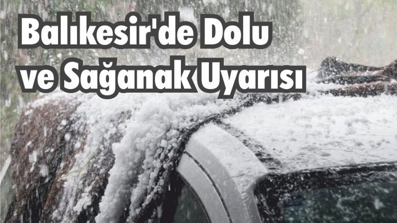 Balıkesir’de Dolu ve Sağanak Uyarısı