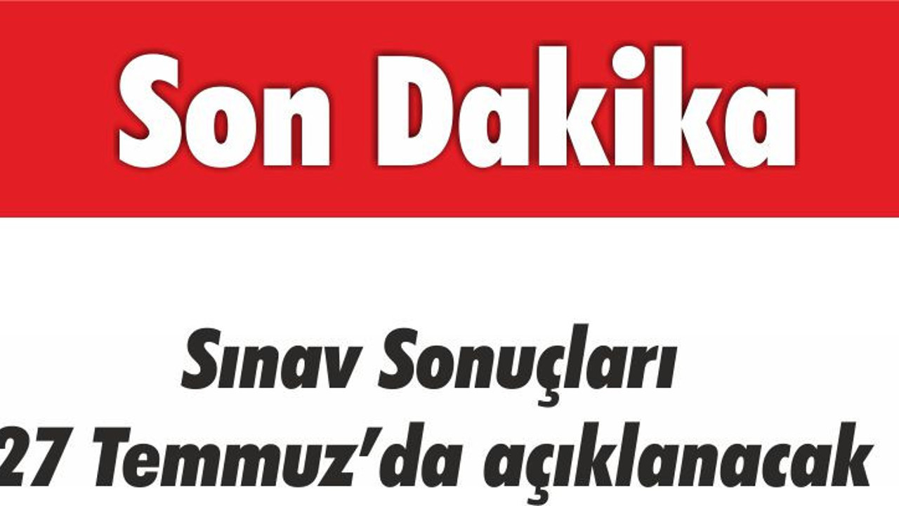 Sınav Sonuçları 27 Temmuz’da Açıklanacak
