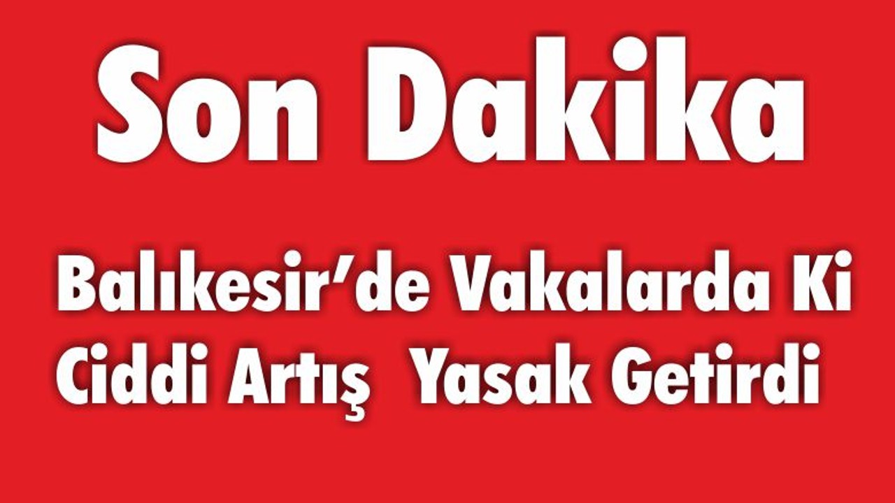 Balıkesir’de Vakalarda Ki Artış Yasak Getirdi