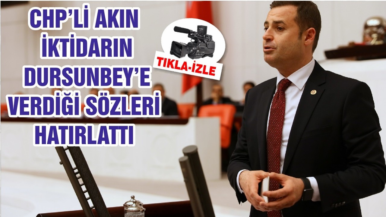 CHP’Lİ AHMET AKIN İKTİDARIN DURSUNBEY’E VERDİĞİ SÖZLERİ HATIRLATTI