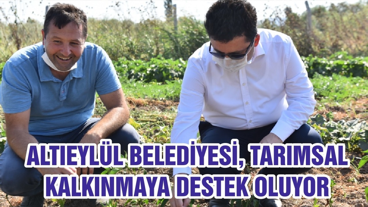 ALTIEYLÜL BELEDİYESİ, TARIMSAL KALKINMAYA DESTEK OLUYOR