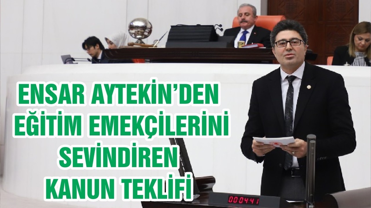 ENSAR AYTEKİN’DEN EĞİTİM EMEKÇİLERİNİ SEVİNDİREN KANUN TEKLİFİ