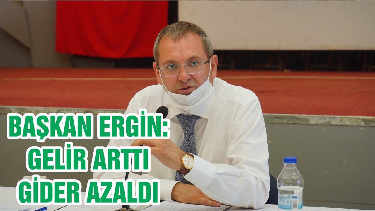 BAŞKAN ERGİN: GELİR ARTTI GİDER AZALDI