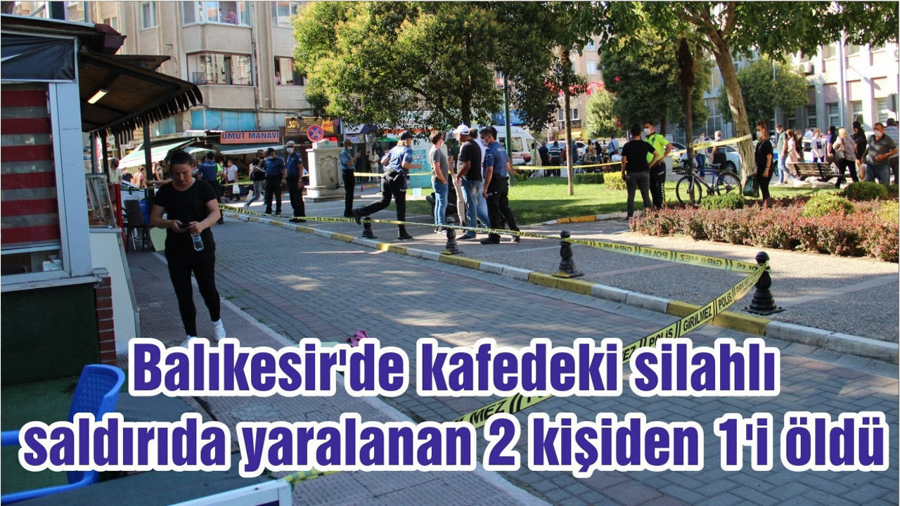 Balıkesir'de kafedeki silahlı saldırıda yaralanan 2 kişiden 1'i öldü