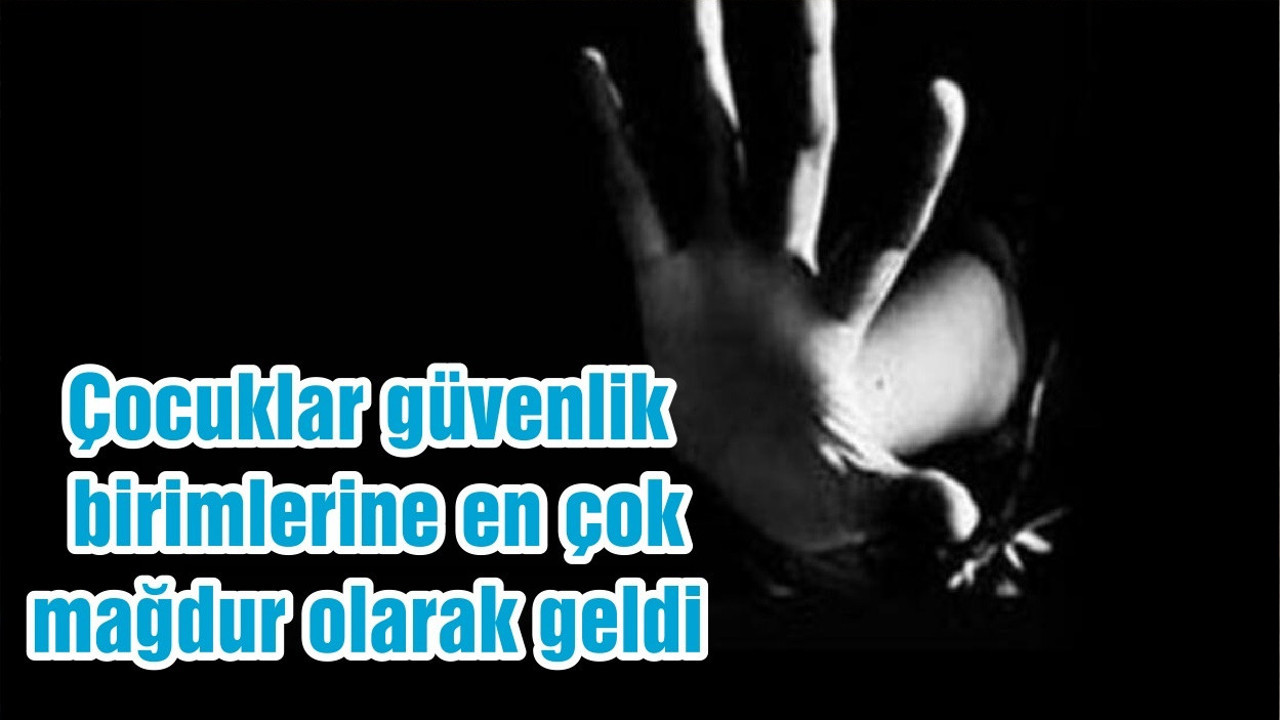 Çocuklar güvenlik birimlerine en çok mağdur olarak geldi