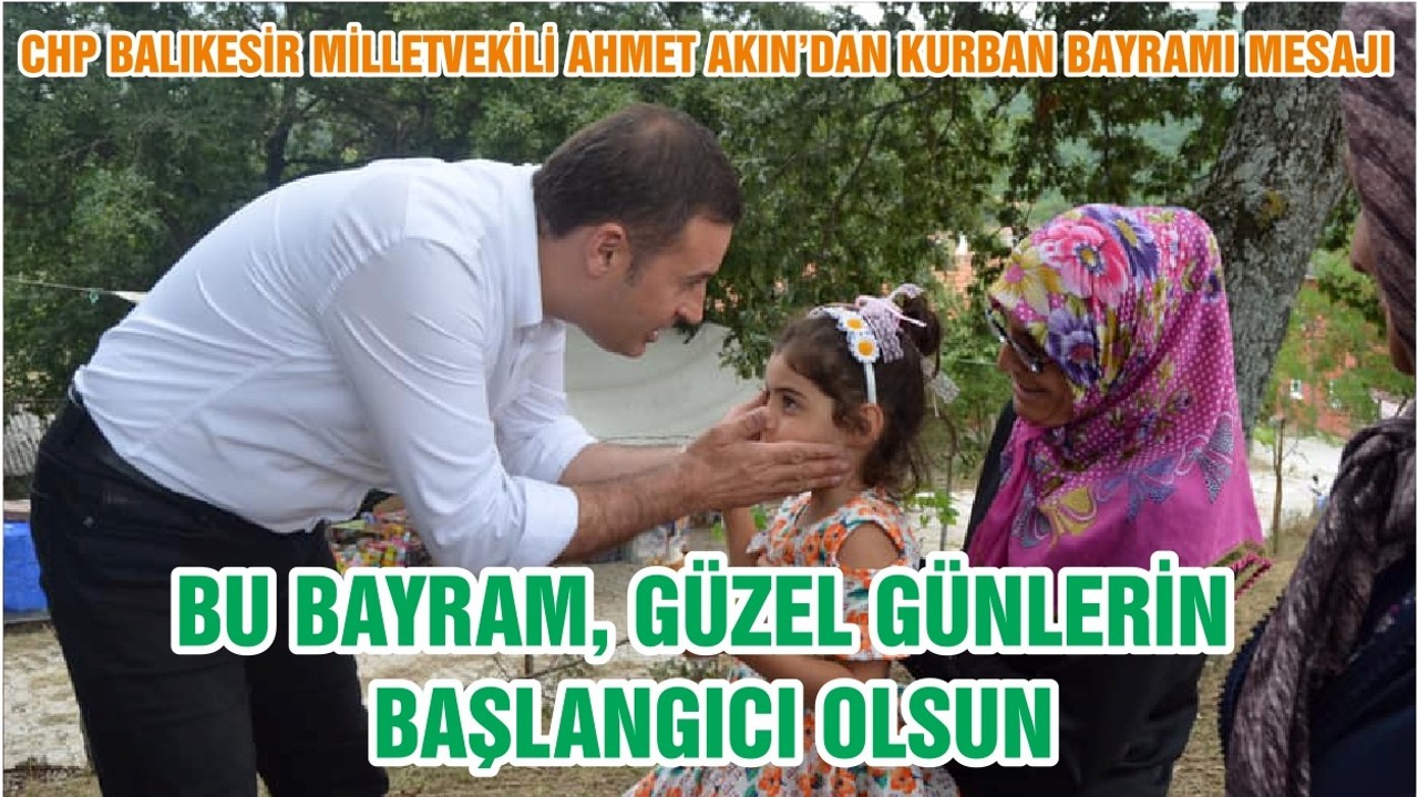 CHP BALIKESİR MİLLETVEKİLİ AHMET AKIN’DAN KURBAN BAYRAMI MESAJI: BU BAYRAM, GÜZEL GÜNLERİN BAŞLANGICI OLSUN