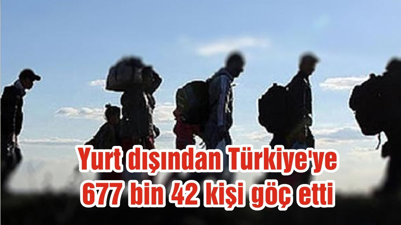 Yurt dışından Türkiye'ye 677 bin 42 kişi göç etti