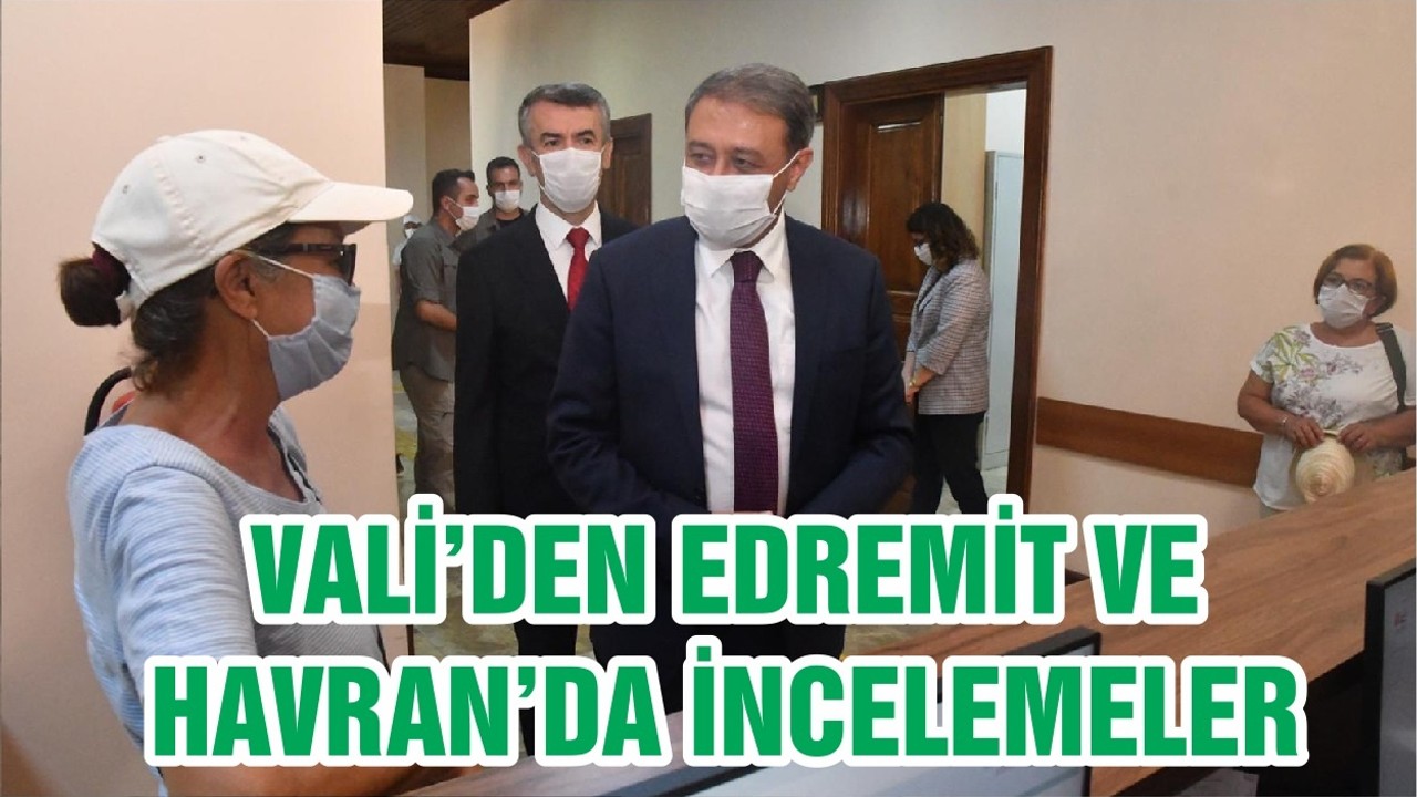 VALİ’DEN EDREMİT VE HAVRAN’DA İNCELEMELER