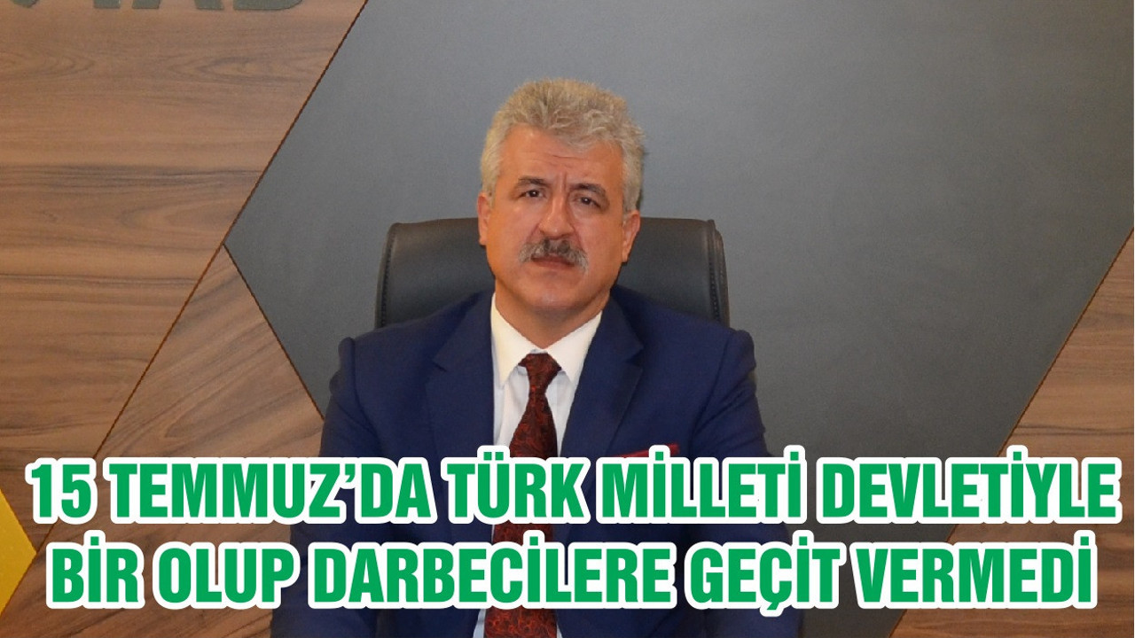 15 TEMMUZ’DA TÜRK MİLLETİ DEVLETİYLE BİR OLUP DARBECİLERE GEÇİT VERMEDİ