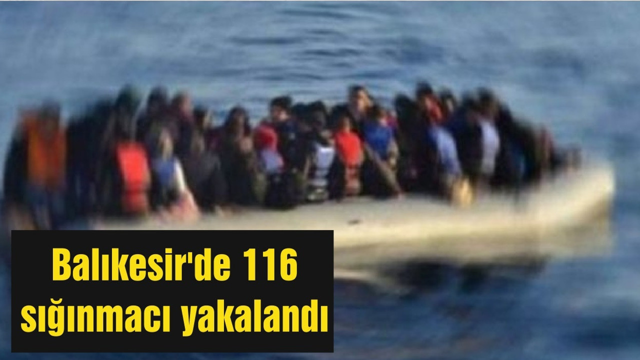 Balıkesir'de 116 sığınmacı yakalandı