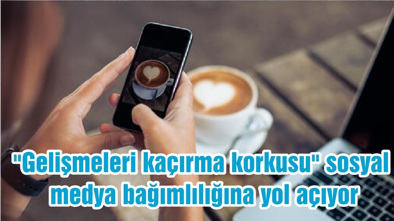 "Gelişmeleri kaçırma korkusu" sosyal medya bağımlılığına yol açıyor