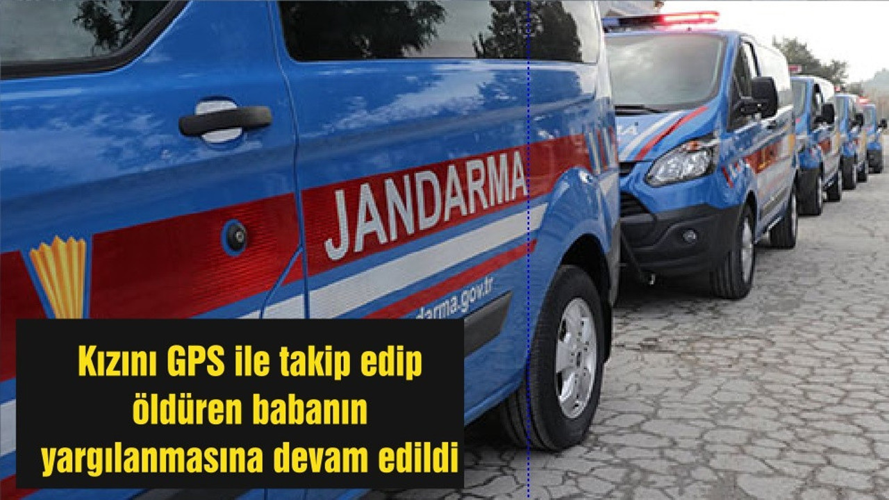 Kızını GPS ile takip edip öldüren babanın yargılanmasına devam edildi