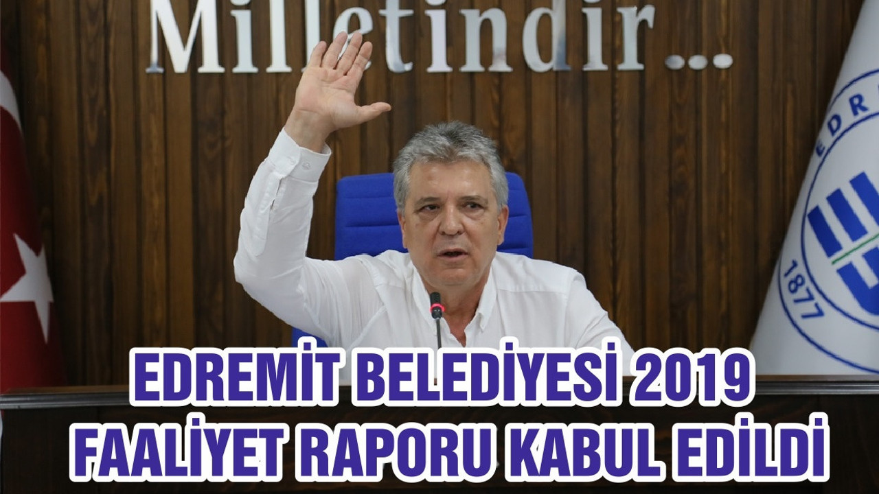 EDREMİT BELEDİYESİ 2019 FAALİYET RAPORU KABUL EDİLDİ