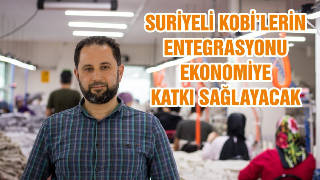 SURİYELİ KOBİ’LERİN ENTEGRASYONU EKONOMİYE KATKI SAĞLAYACAK