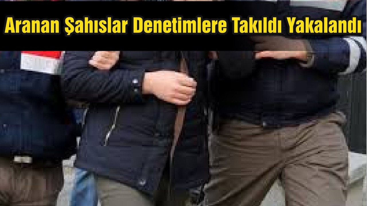 Aranan Şahıslar Denetimlere Takıldı Yakalandı