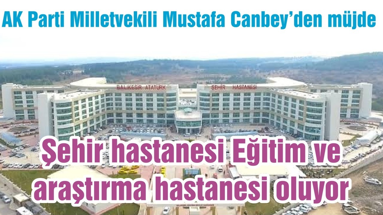 Canbey'den müjde: Şehir hastanesi Eğitim ve araştırma hastanesi oluyor