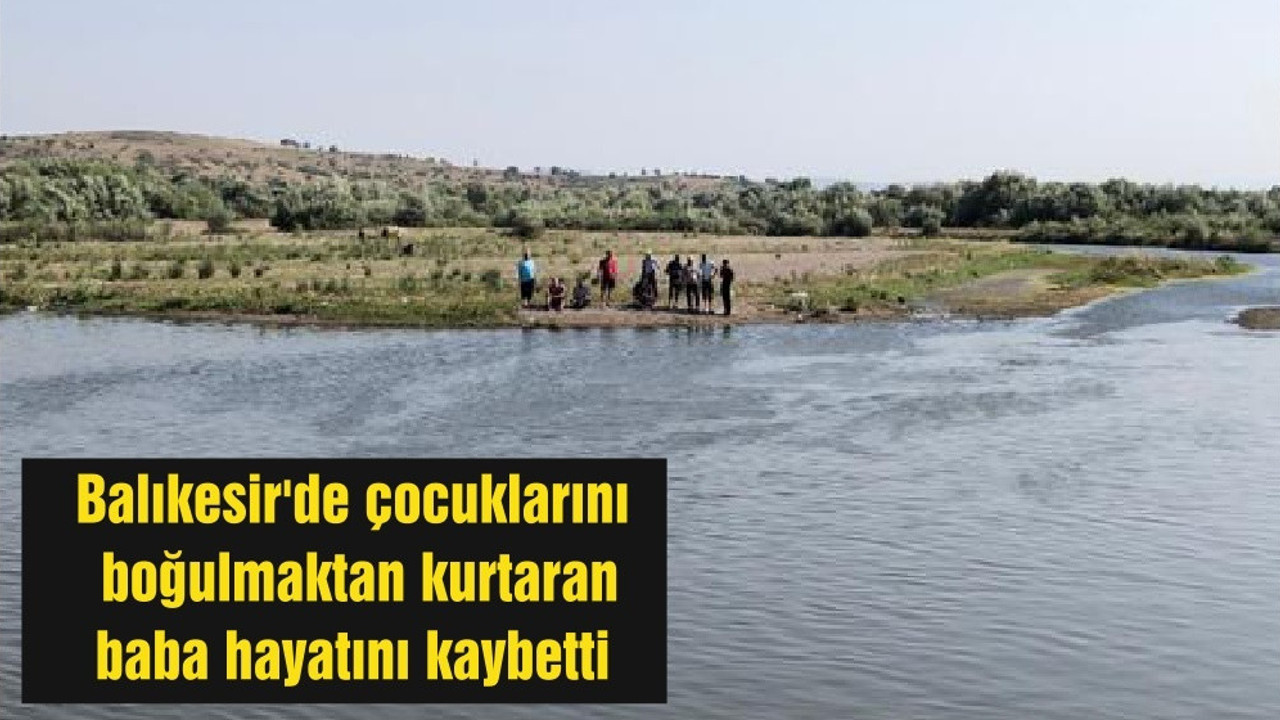 Balıkesir'de çocuklarını boğulmaktan kurtaran baba hayatını kaybetti