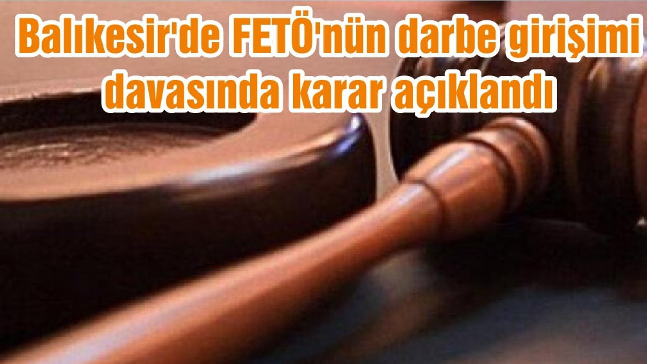 Balıkesir'de FETÖ'nün darbe girişimi davasında karar açıklandı