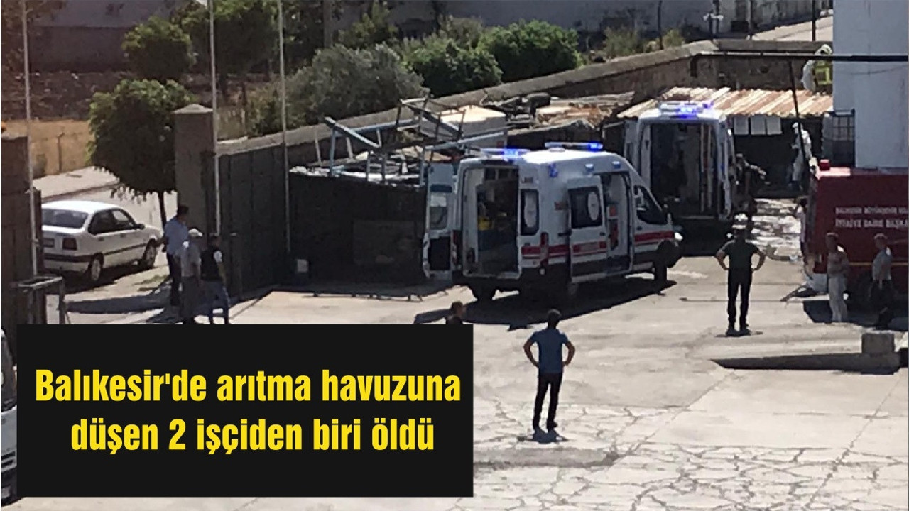 Balıkesir'de arıtma havuzuna düşen 2 işçiden biri öldü