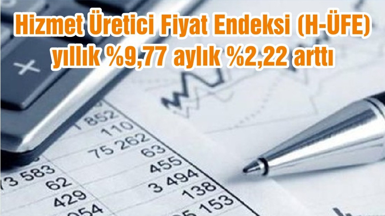 Hizmet Üretici Fiyat Endeksi (H-ÜFE) yıllık %9,77 aylık %2,22 arttı