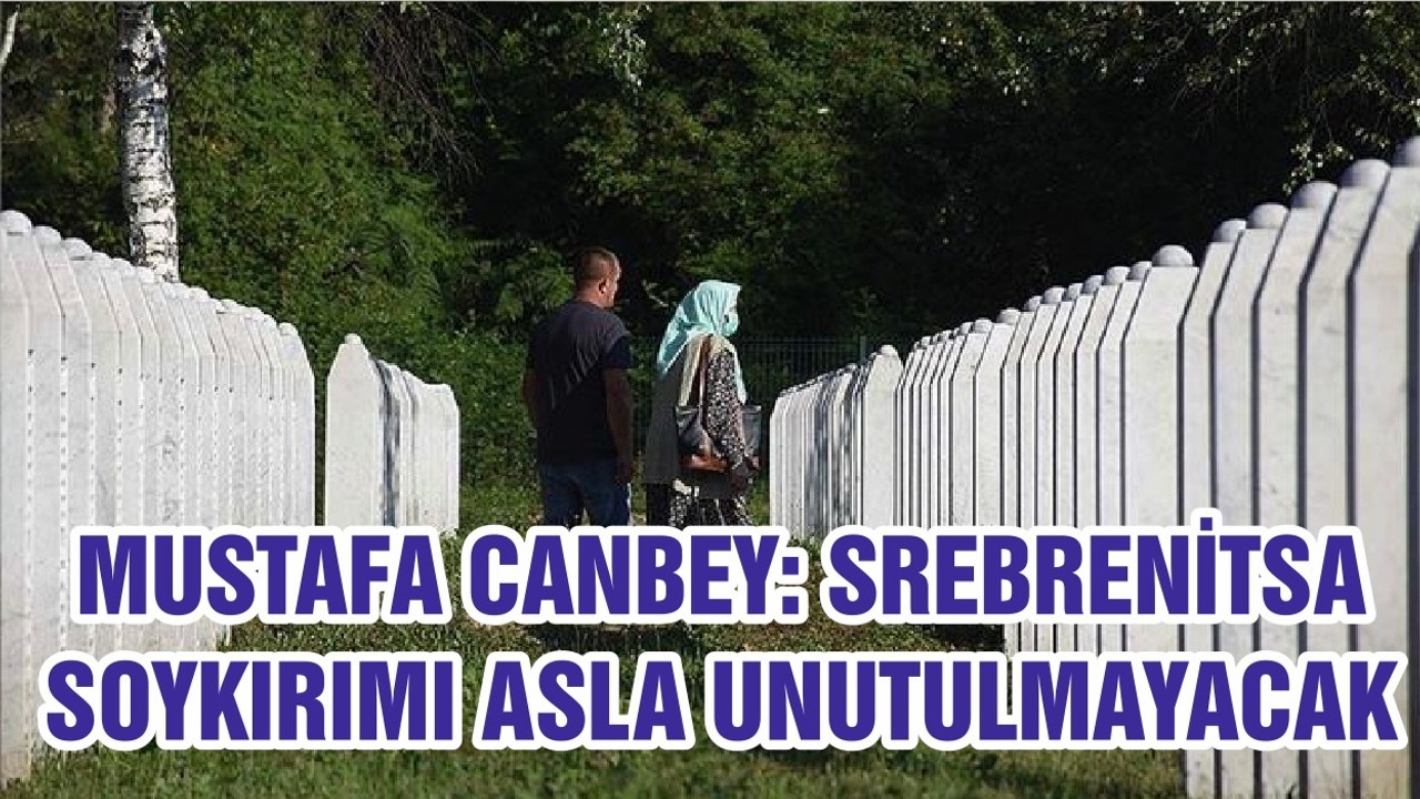 CANBEY: SREBRENİTSA SOYKIRIMI ASLA UNUTULMAYACAK