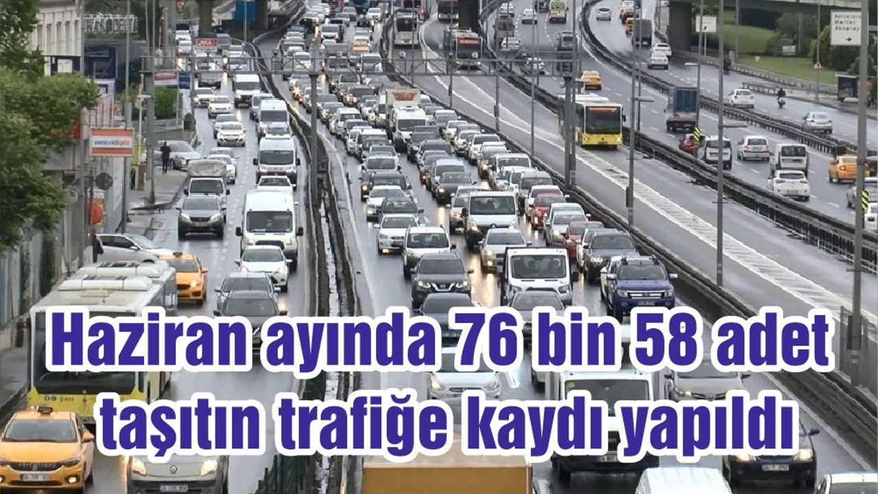 Haziran ayında 76 bin 58 adet taşıtın trafiğe kaydı yapıldı