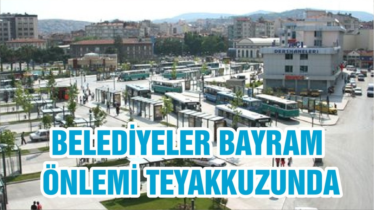 BELEDİYELER BAYRAM ÖNLEMİ TEYAKKUZUNDA