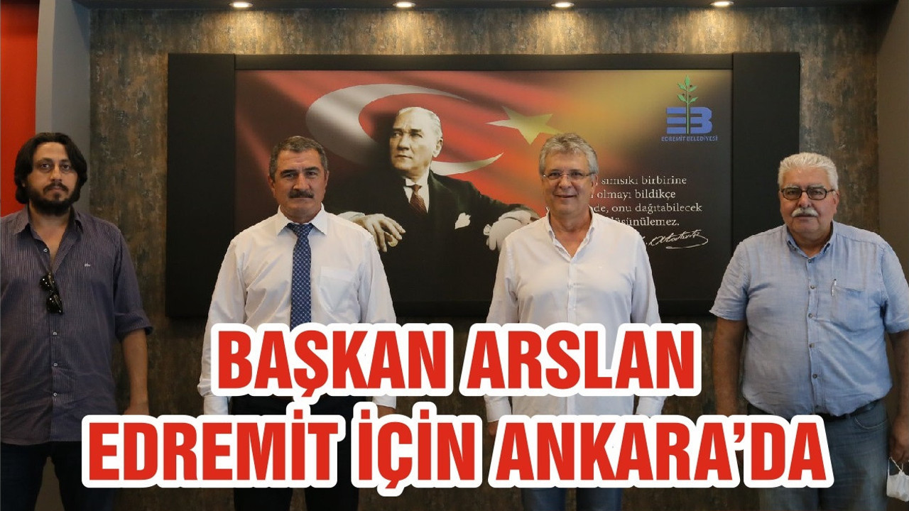 BAŞKAN ARSLAN EDREMİT İÇİN ANKARA’DA