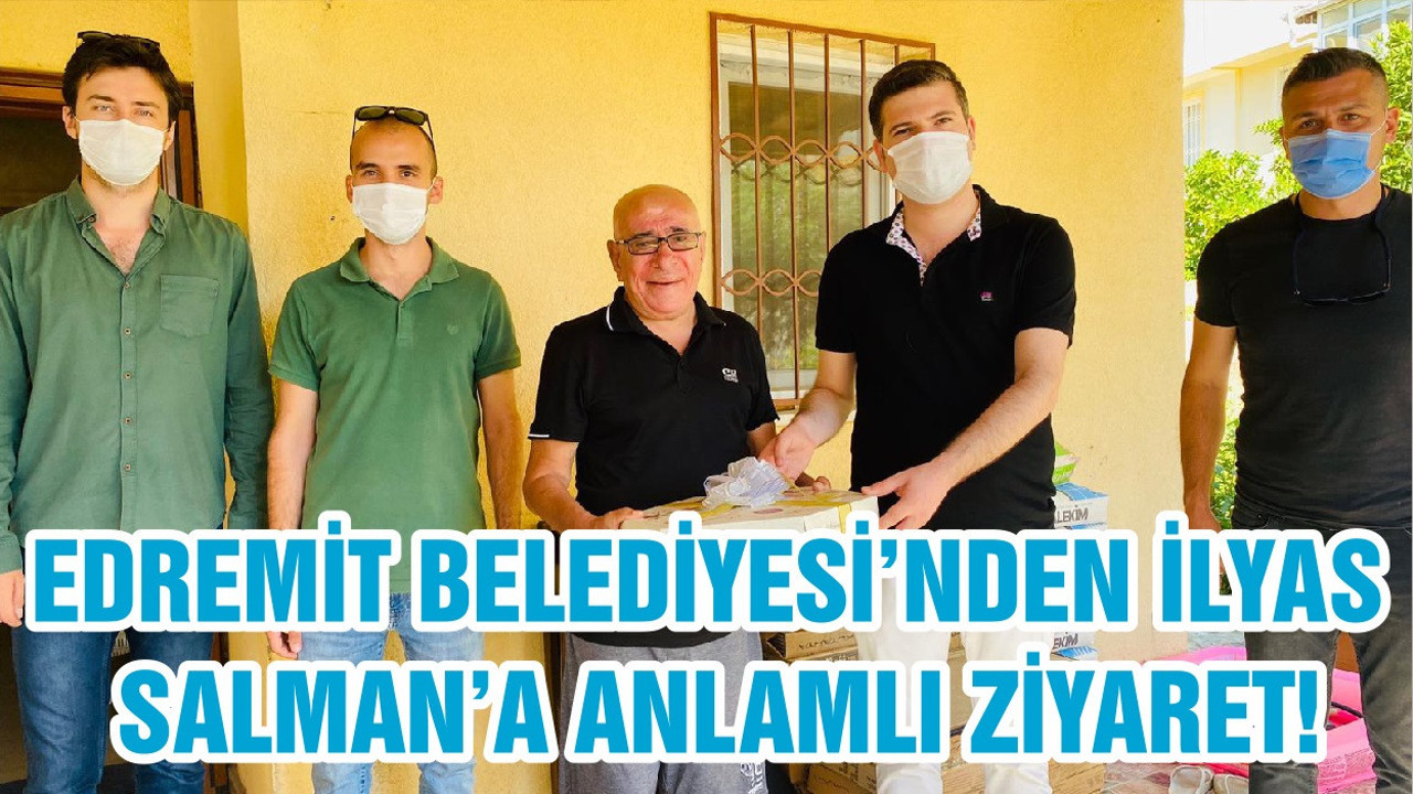 EDREMİT BELEDİYESİ’NDEN İLYAS SALMAN’A ANLAMLI ZİYARET!
